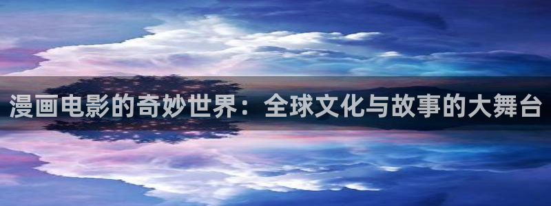 免费漫画网站歪歪漫画：漫画电影的奇妙世界：全球文化与故事的大舞台